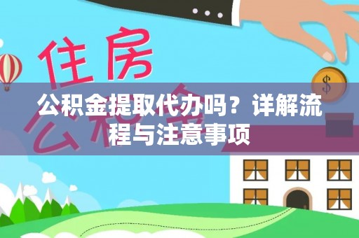 揭西公积金提取代办吗？详解流程与注意事项