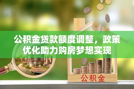 揭西公积金贷款额度调整，政策优化助力购房梦想实现