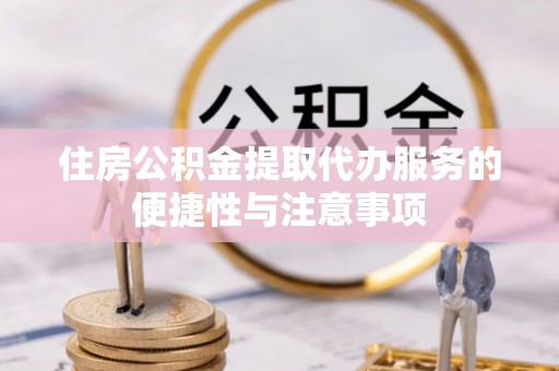 揭西住房公积金提取代办服务的便捷性与注意事项