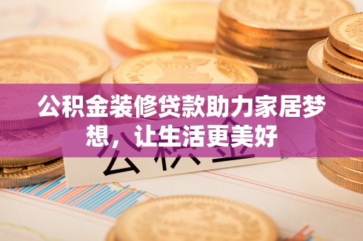 揭西公积金装修贷款助力家居梦想，让生活更美好