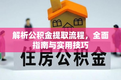 揭西解析公积金提取流程，全面指南与实用技巧