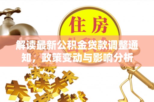 揭西解读最新公积金贷款调整通知，政策变动与影响分析