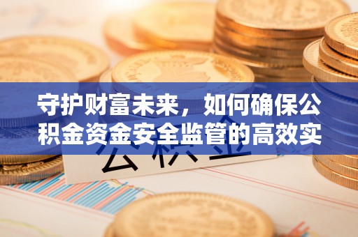 揭西守护财富未来，如何确保公积金资金安全监管的高效实施