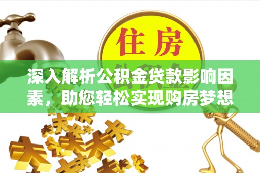 揭西深入解析公积金贷款影响因素，助您轻松实现购房梦想