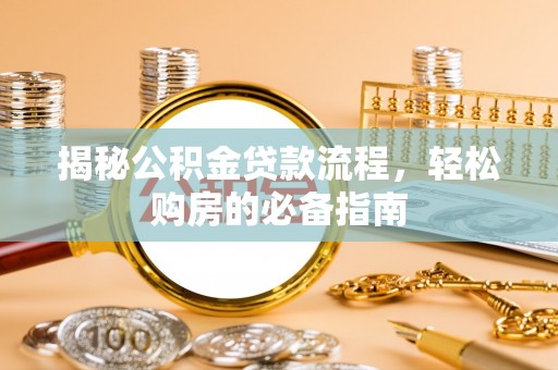 揭西揭秘公积金贷款流程，轻松购房的必备指南
