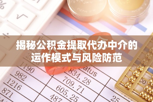 揭西揭秘公积金提取代办中介的运作模式与风险防范