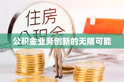 揭西公积金业务创新的无限可能