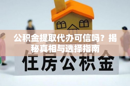 揭西公积金提取代办可信吗？揭秘真相与选择指南