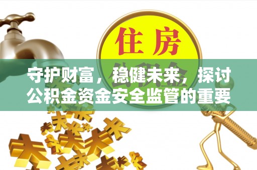 揭西守护财富，稳健未来，探讨公积金资金安全监管的重要性与实践