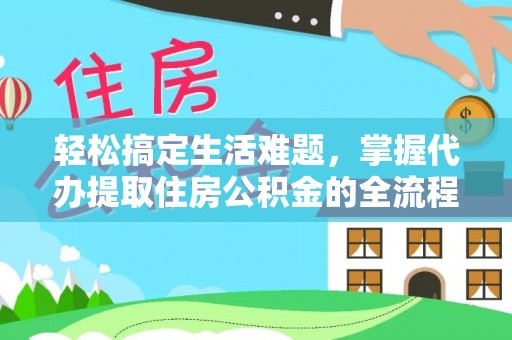 揭西轻松搞定生活难题，掌握代办提取住房公积金的全流程