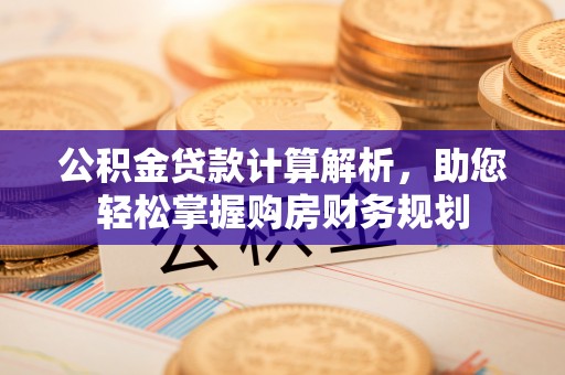 揭西公积金贷款计算解析，助您轻松掌握购房财务规划
