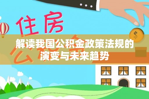 揭西解读我国公积金政策法规的演变与未来趋势