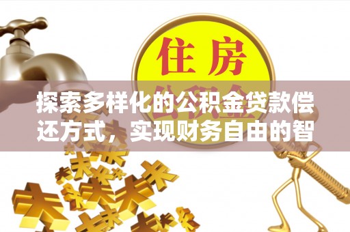 揭西探索多样化的公积金贷款偿还方式，实现财务自由的智慧选择