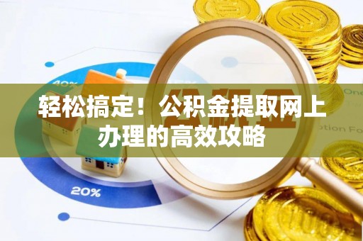 揭西轻松搞定！公积金提取网上办理的高效攻略