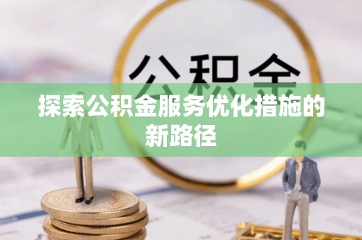 揭西探索公积金服务优化措施的新路径