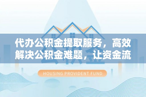 揭西代办公积金提取服务，高效解决公积金难题，让资金流动更自由