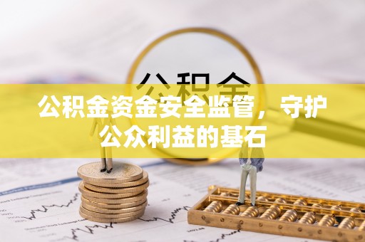 揭西公积金资金安全监管，守护公众利益的基石