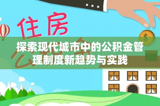 揭西探索现代城市中的公积金管理制度新趋势与实践