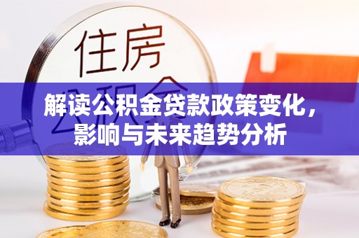揭西解读公积金贷款政策变化，影响与未来趋势分析