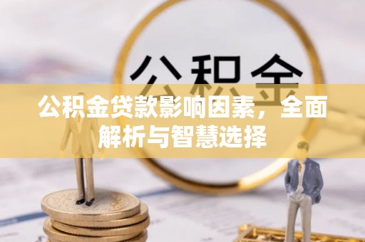 揭西公积金贷款影响因素，全面解析与智慧选择