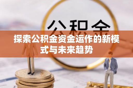 揭西探索公积金资金运作的新模式与未来趋势