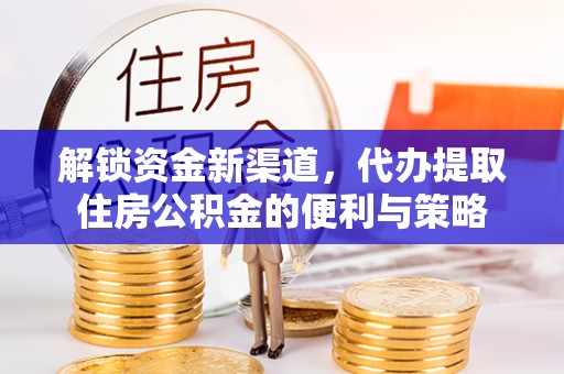 揭西解锁资金新渠道，代办提取住房公积金的便利与策略