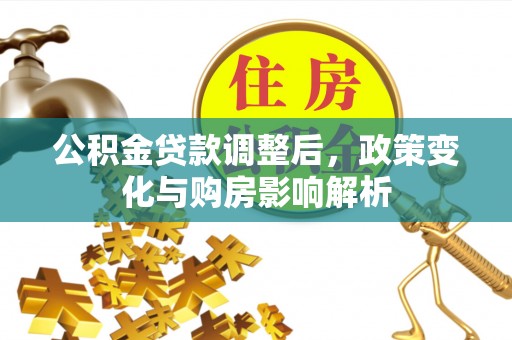 揭西公积金贷款调整后，政策变化与购房影响解析