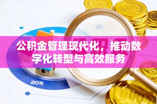 揭西公积金管理现代化，推动数字化转型与高效服务