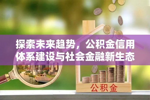 揭西探索未来趋势，公积金信用体系建设与社会金融新生态