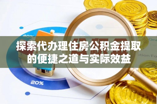 揭西探索代办理住房公积金提取的便捷之道与实际效益