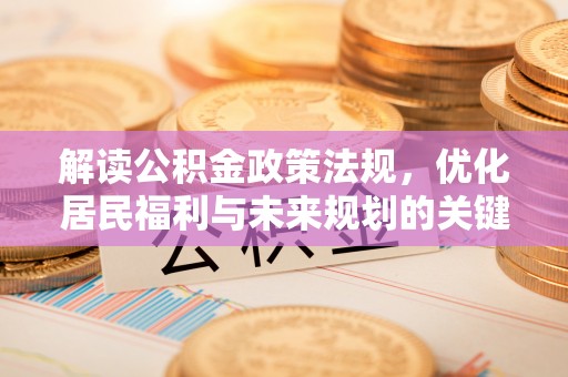 揭西解读公积金政策法规，优化居民福利与未来规划的关键