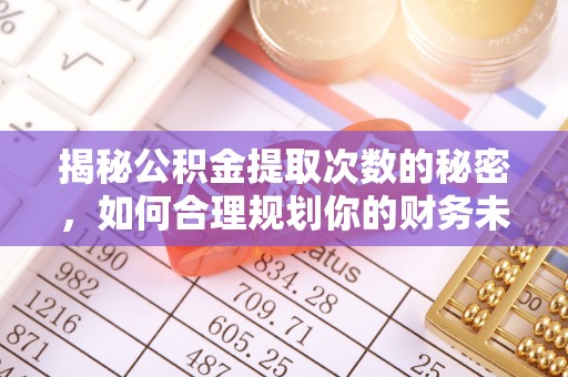 揭西揭秘公积金提取次数的秘密，如何合理规划你的财务未来