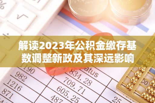 揭西解读2023年公积金缴存基数调整新政及其深远影响