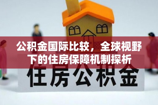 揭西公积金国际比较，全球视野下的住房保障机制探析