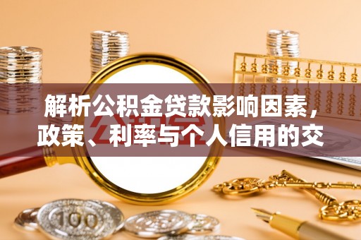 揭西解析公积金贷款影响因素，政策、利率与个人信用的交织作用