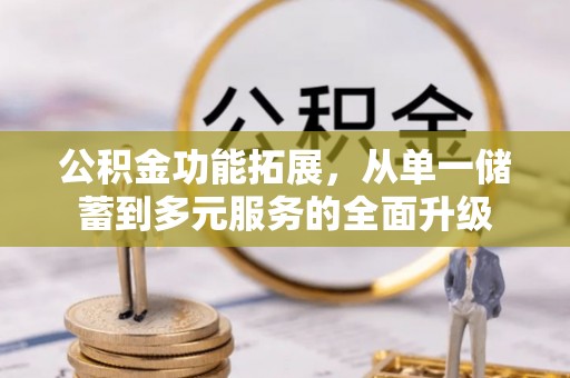 揭西公积金功能拓展，从单一储蓄到多元服务的全面升级