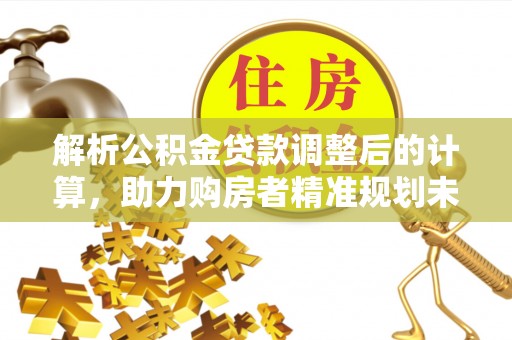 揭西解析公积金贷款调整后的计算，助力购房者精准规划未来