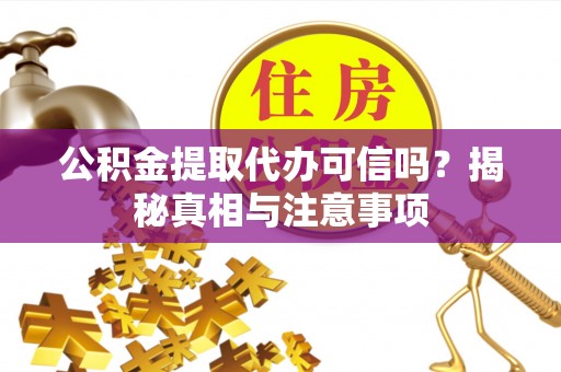 揭西公积金提取代办可信吗？揭秘真相与注意事项