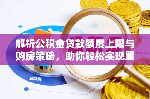 揭西解析公积金贷款额度上限与购房策略，助你轻松实现置业梦想