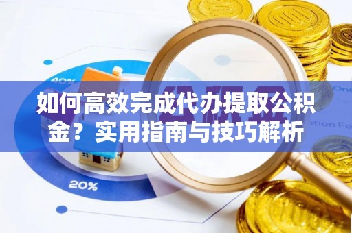 揭西如何高效完成代办提取公积金？实用指南与技巧解析