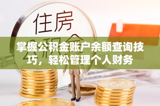 揭西掌握公积金账户余额查询技巧，轻松管理个人财务