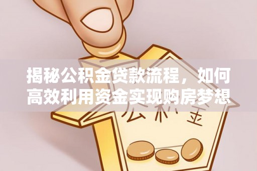 揭西揭秘公积金贷款流程，如何高效利用资金实现购房梦想