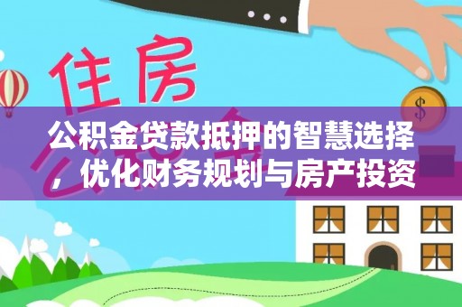 揭西公积金贷款抵押的智慧选择，优化财务规划与房产投资