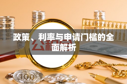 揭西政策、利率与申请门槛的全面解析