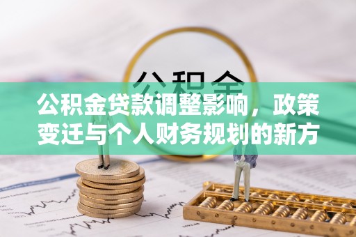 揭西公积金贷款调整影响，政策变迁与个人财务规划的新方向