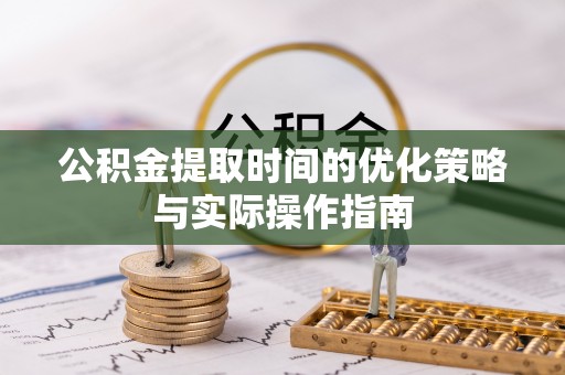 揭西公积金提取时间的优化策略与实际操作指南