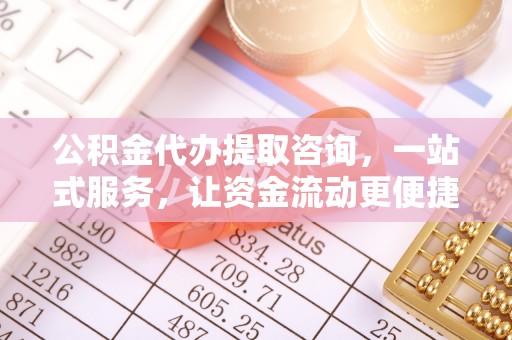 揭西公积金代办提取咨询，一站式服务，让资金流动更便捷