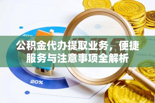 揭西公积金代办提取业务，便捷服务与注意事项全解析