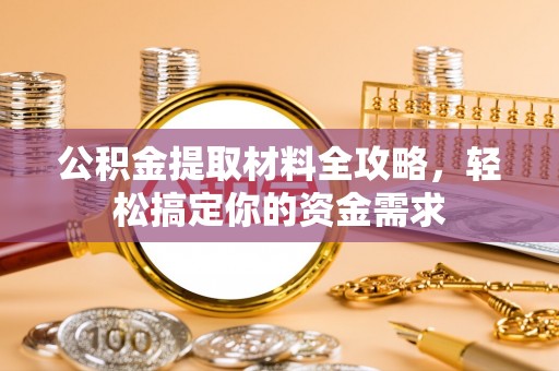揭西公积金提取材料全攻略，轻松搞定你的资金需求