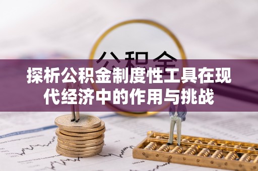 揭西探析公积金制度性工具在现代经济中的作用与挑战